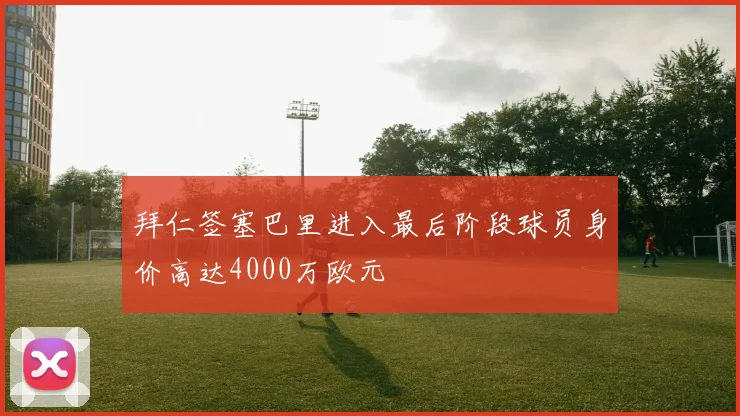 拜仁签塞巴里进入最后阶段球员身价高达4000万欧元