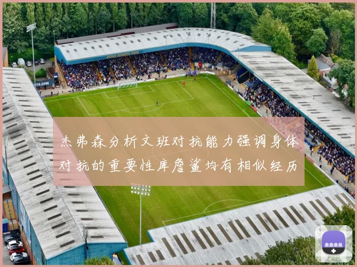 杰弗森分析文班对抗能力强调身体对抗的重要性库詹鲨均有相似经历