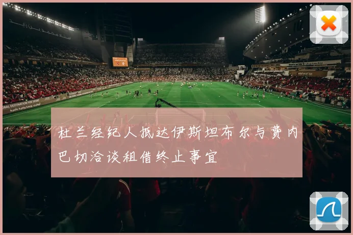 杜兰经纪人抵达伊斯坦布尔与费内巴切洽谈租借终止事宜