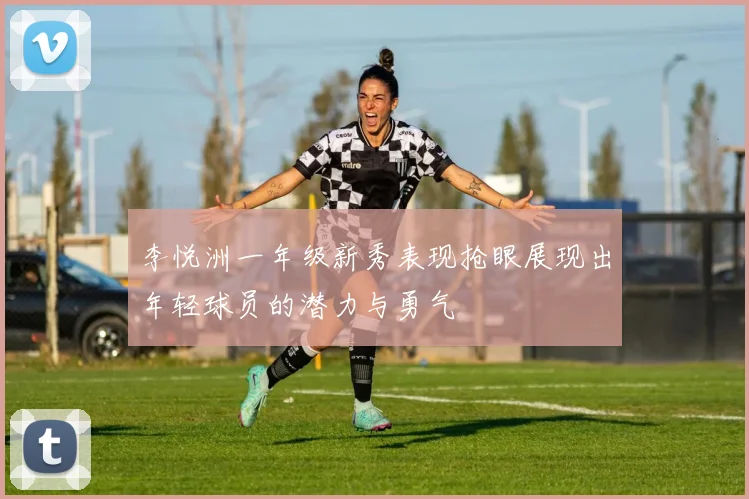 李悦洲一年级新秀表现抢眼展现出年轻球员的潜力与勇气