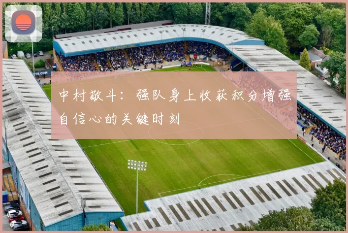中村敬斗：强队身上收获积分增强自信心的关键时刻
