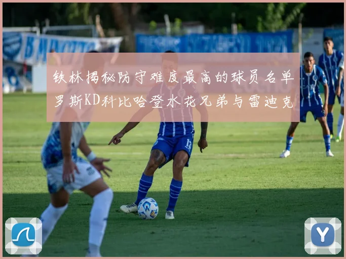 铁林揭秘防守难度最高的球员名单罗斯KD科比哈登水花兄弟与雷迪克