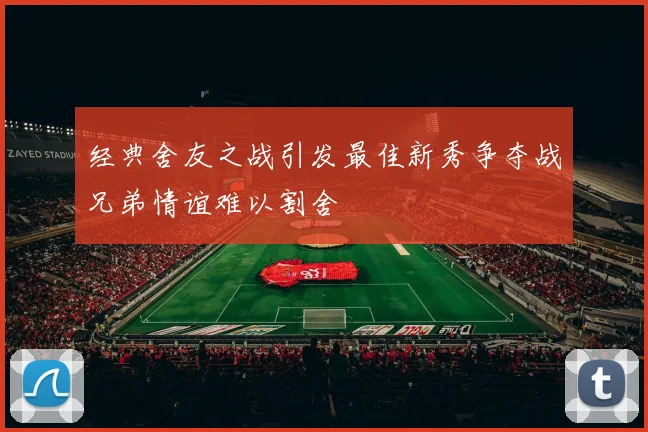 经典舍友之战引发最佳新秀争夺战兄弟情谊难以割舍