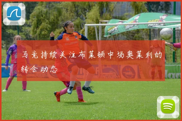 马竞持续关注布莱顿中场奥莱利的转会动态