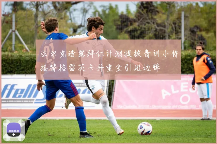 法尔克透露拜仁计划提拔青训小将接替格雷茨卡并重金引进边锋